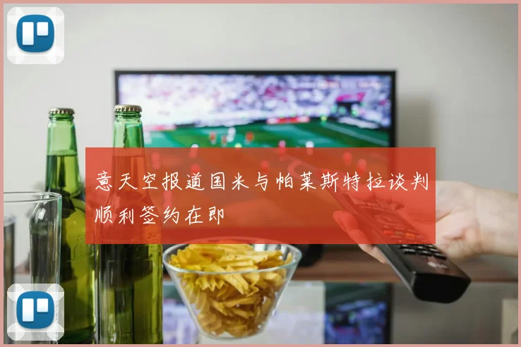 意天空报道国米与帕莱斯特拉谈判顺利签约在即
