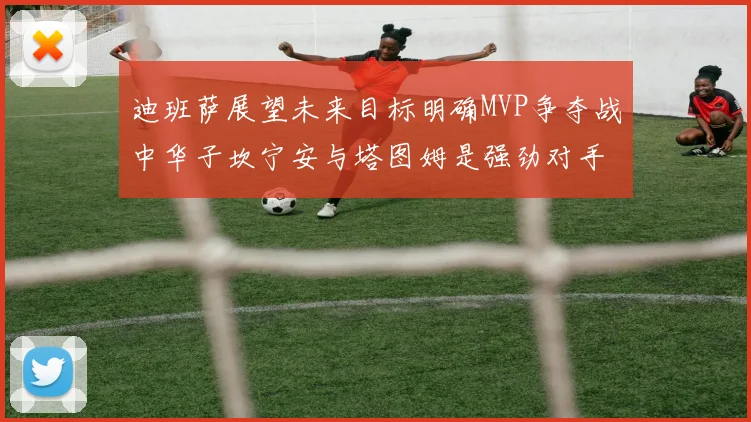 迪班萨展望未来目标明确MVP争夺战中华子坎宁安与塔图姆是强劲对手