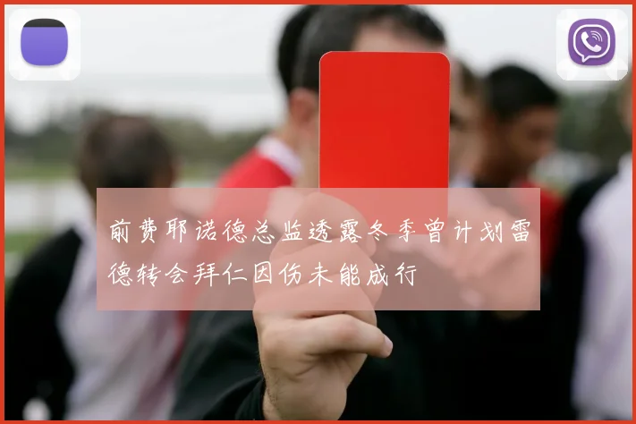 前费耶诺德总监透露冬季曾计划雷德转会拜仁因伤未能成行