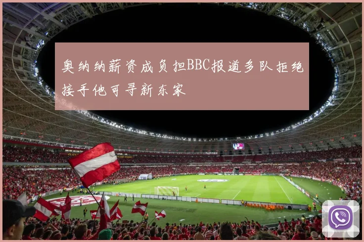 奥纳纳薪资成负担BBC报道多队拒绝接手他可寻新东家