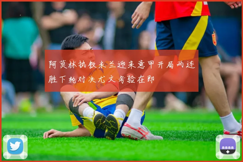 阿莫林执教米兰迎来意甲开局两连胜下轮对决尤文考验在即