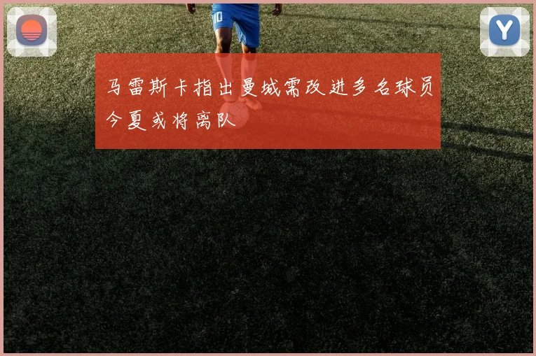马雷斯卡指出曼城需改进多名球员今夏或将离队