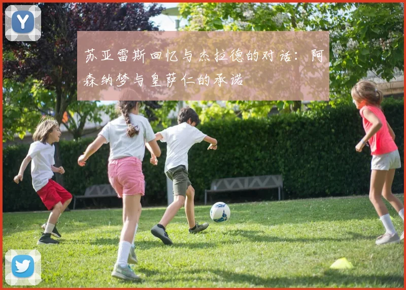 苏亚雷斯回忆与杰拉德的对话:阿森纳梦与皇萨仁的承诺