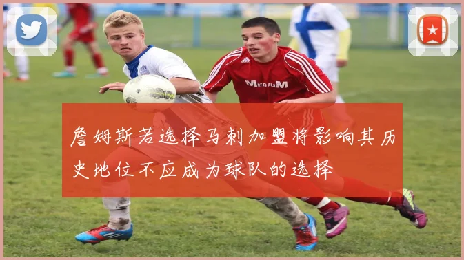 詹姆斯若选择马刺加盟将影响其历史地位不应成为球队的选择